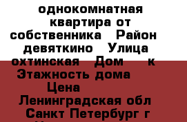 однокомнатная квартира от собственника › Район ­  девяткино › Улица ­ охтинская › Дом ­ 10к1 › Этажность дома ­ 25 › Цена ­ 20 000 - Ленинградская обл., Санкт-Петербург г. Недвижимость » Квартиры аренда   . Ленинградская обл.